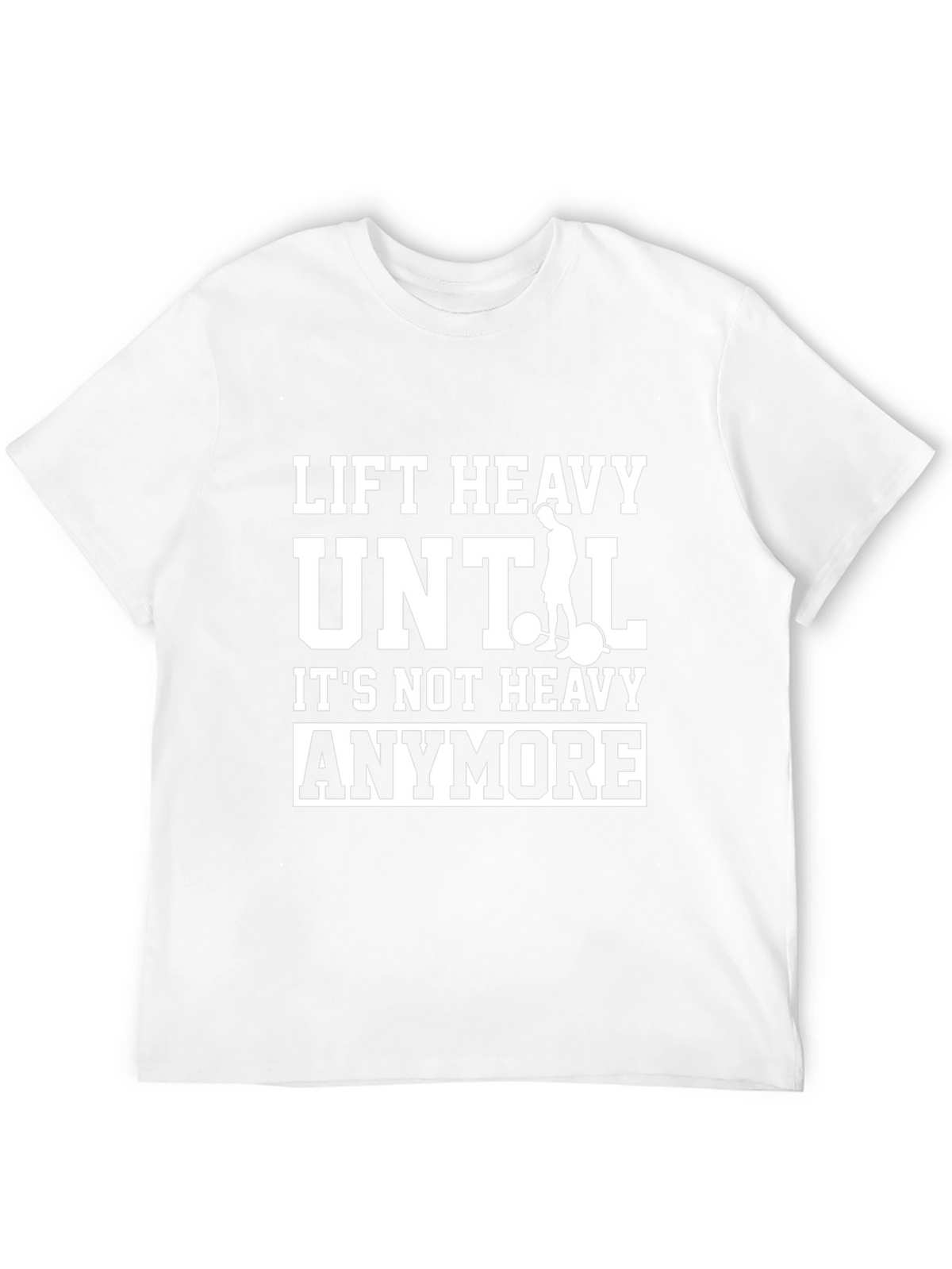 Lift Heavy Until Its Not Heavy Anymore T-Shirt