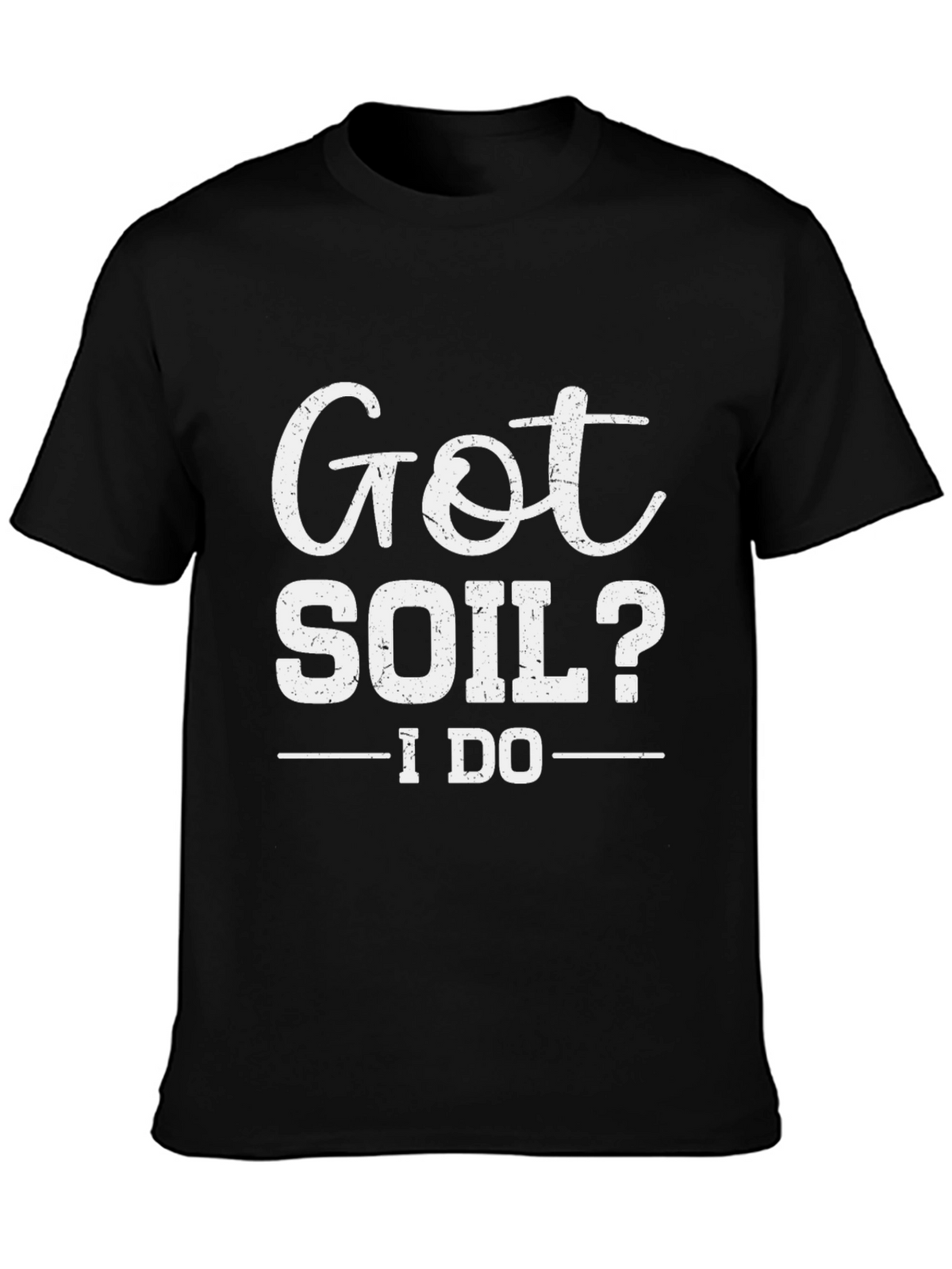 Got Soil? I Do - Funny Gardening T-Shirt