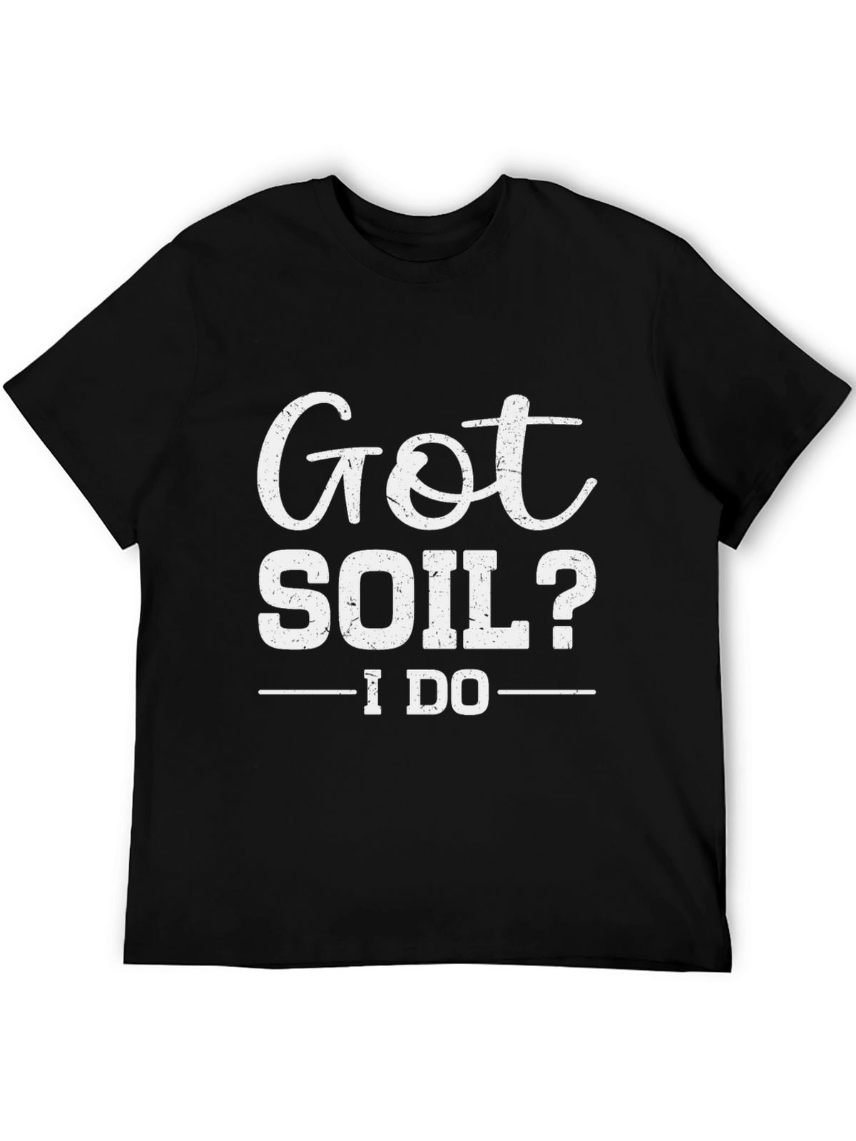 Got Soil? I Do - Funny Gardening T-Shirt